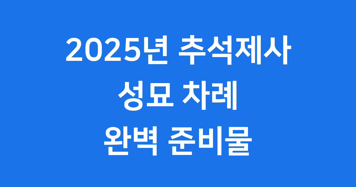2025년 추석 성묘 예법과 차례 준비 체크리스트 2025년 추석 성묘 예법과 차례 준비 체크리스트