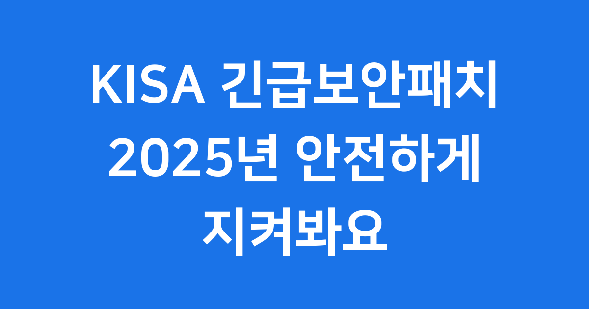 kisa 긴급보안패치, 2025년 사이버 위협으로부터 우리를 지키는 방패! 🛡️