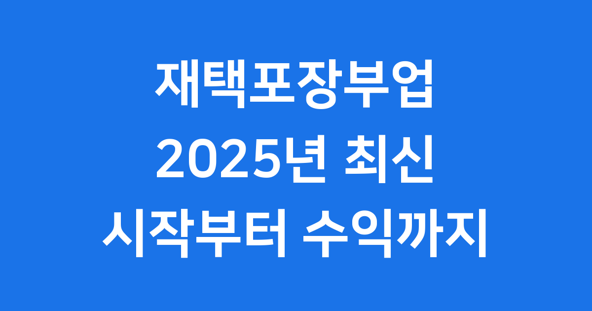 2025 재택포장부업 시작부터 수익까지