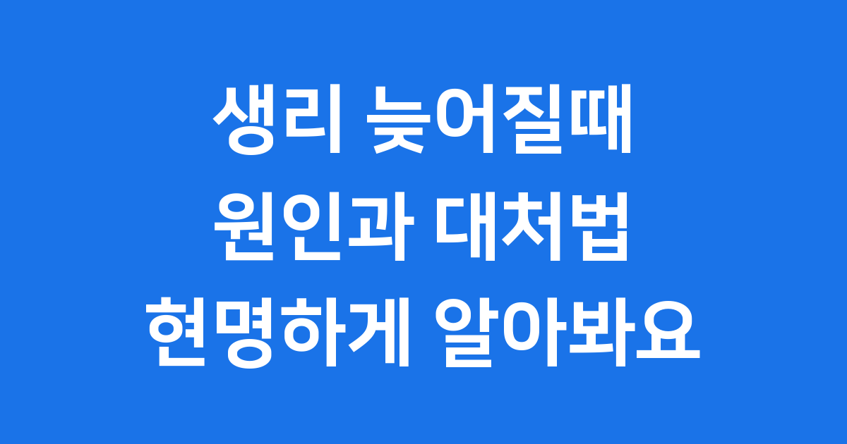 생리 늦어질때, 왜 그럴까요? 원인과 대처법