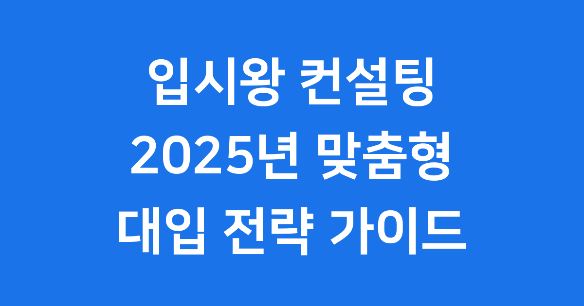 입시왕 컨설팅 2025년 맞춤형 입시 전략 가이드