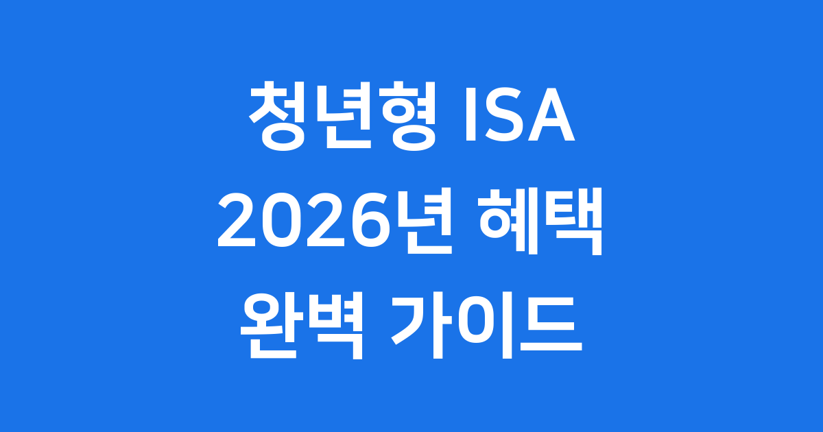 청년형ISA, 2026년 세금 혜택과 가입 조건 완벽 정리