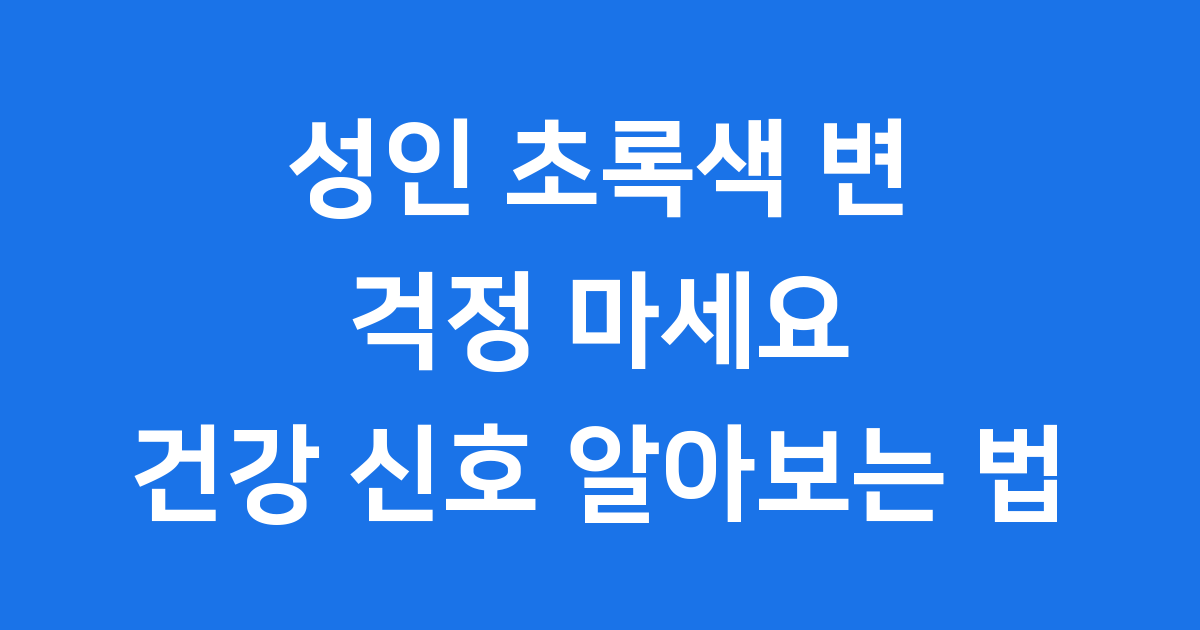 성인 초록색 변 걱정 마세요! 건강 신호 알아보는 법