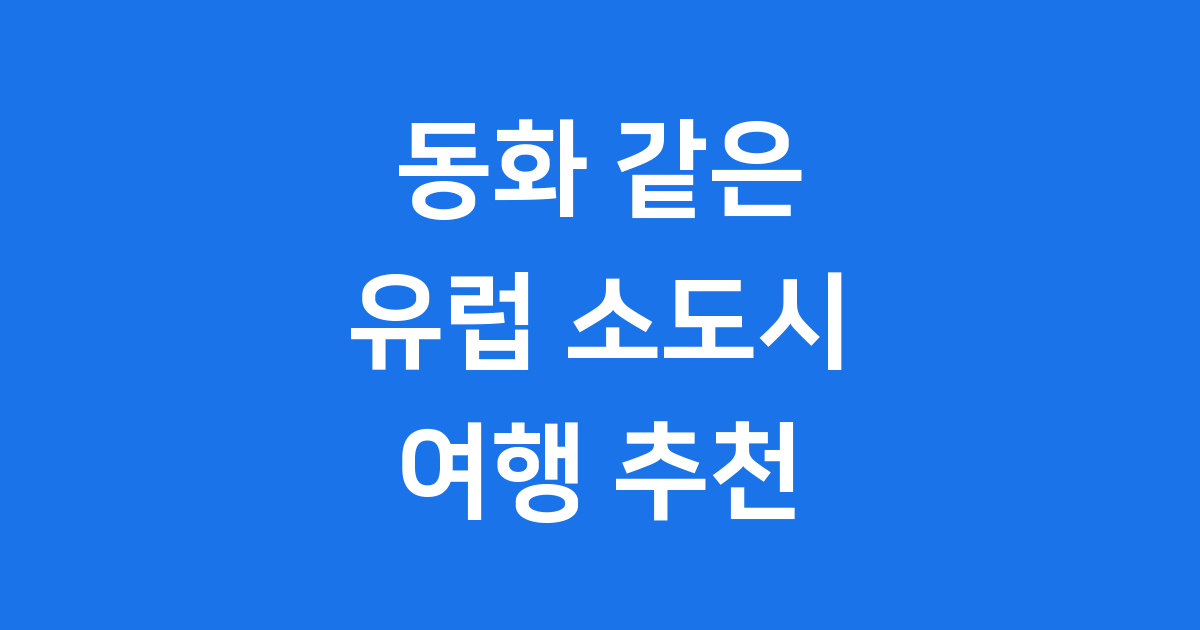 유럽 소도시 여행 아름다운 추천 마을 3곳