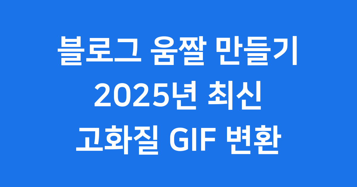 블로그 움짤 만들기 2025년 블로그 고화질 GIF 변환
