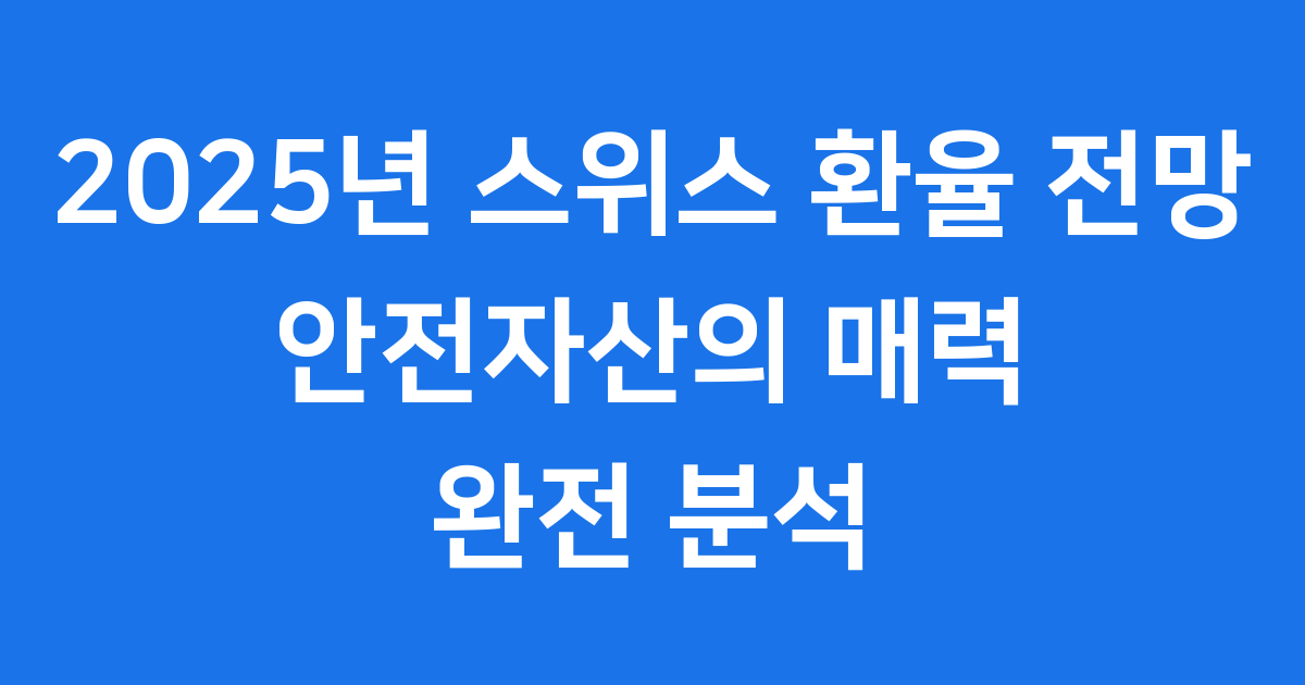 2025년 스위스 환율 전망 안전자산의 매력 완전 분석