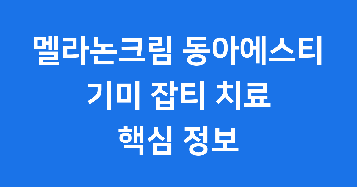 멜라논크림 동아에스티: 기미 잡티 치료 핵심 정보