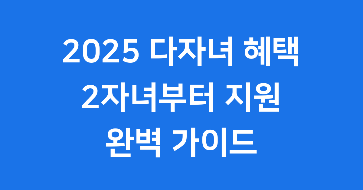2025 다자녀 혜택 신청조건 자격 총정리