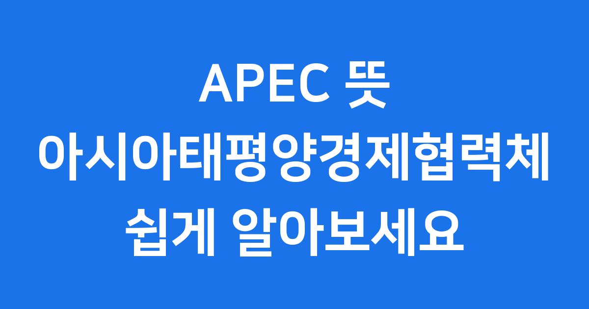 APEC 뜻 아시아태평양경제협력체 쉽게 알아보세요