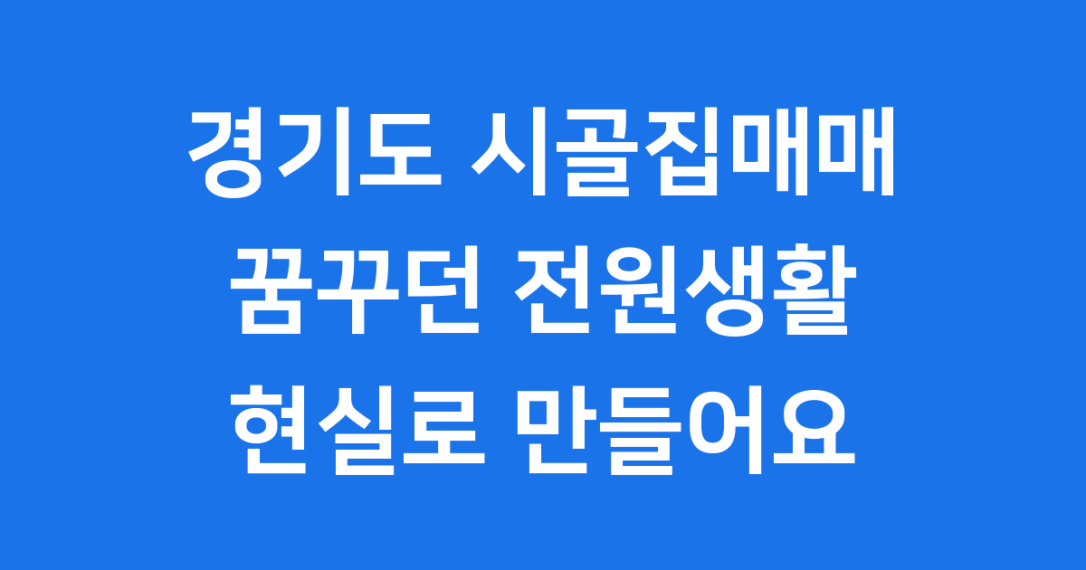 경기도 시골집매매, 꿈꾸던 전원생활 현실로 만들어요