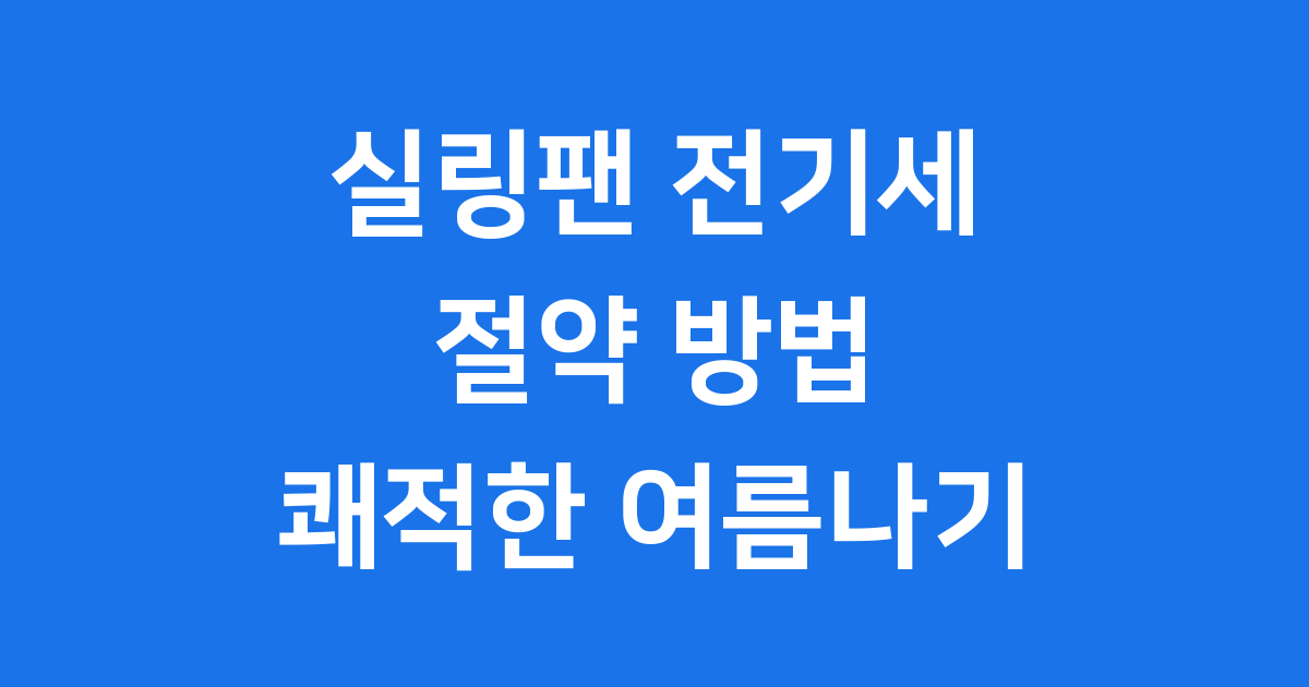 실링팬 전기세 절약 방법 쾌적한 여름나기