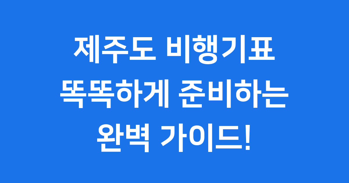 제주도 비행기표 예약, 똑똑하게 준비하는 완벽 가이드!