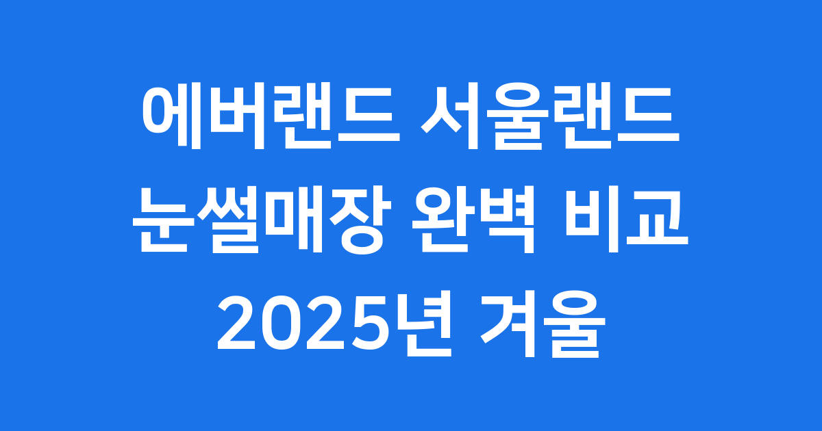 에버랜드 서울랜드 눈썰매장 2025년 완벽 비교