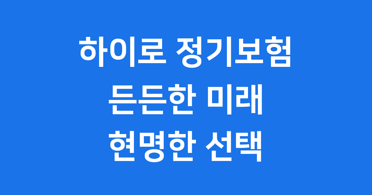 하이로 정기보험 든든한 미래 준비 현명한 선택