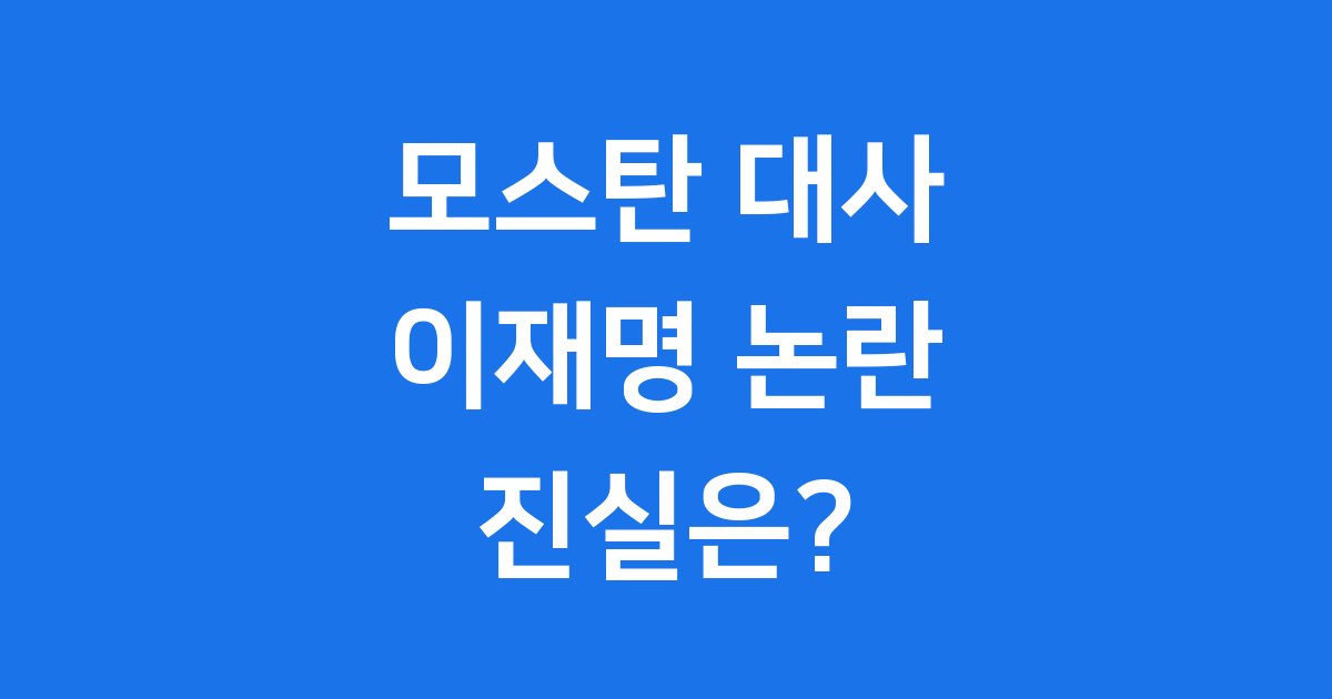 모스탄 대사 이재명 발언 논란 진실은?