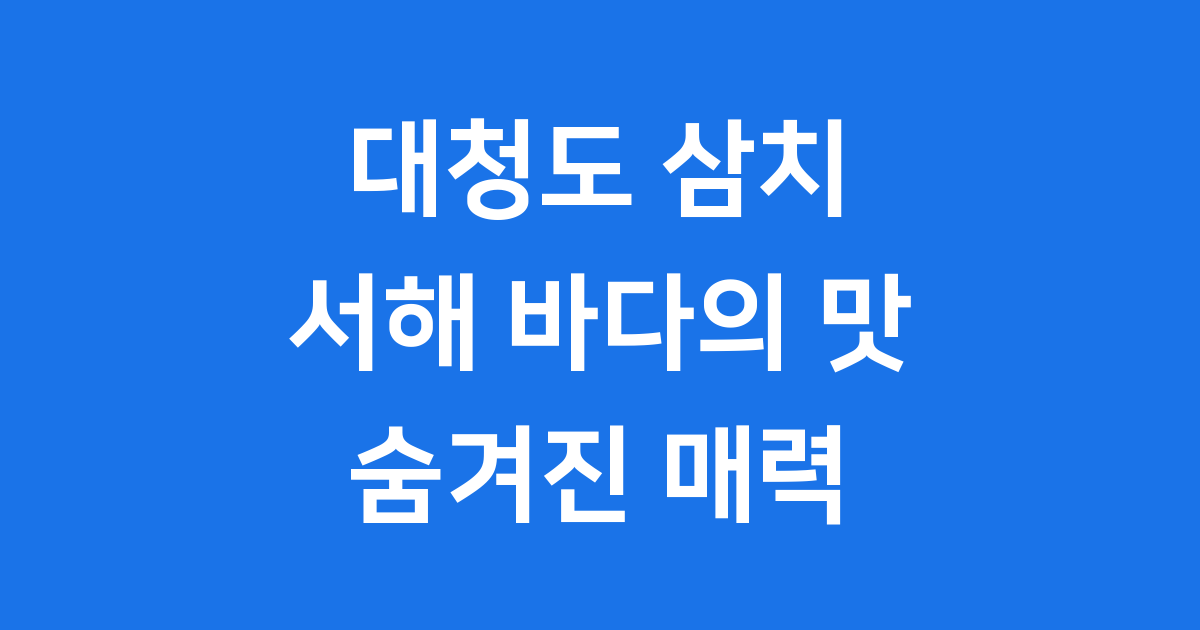 대청도 삼치, 서해 바다의 맛과 매력