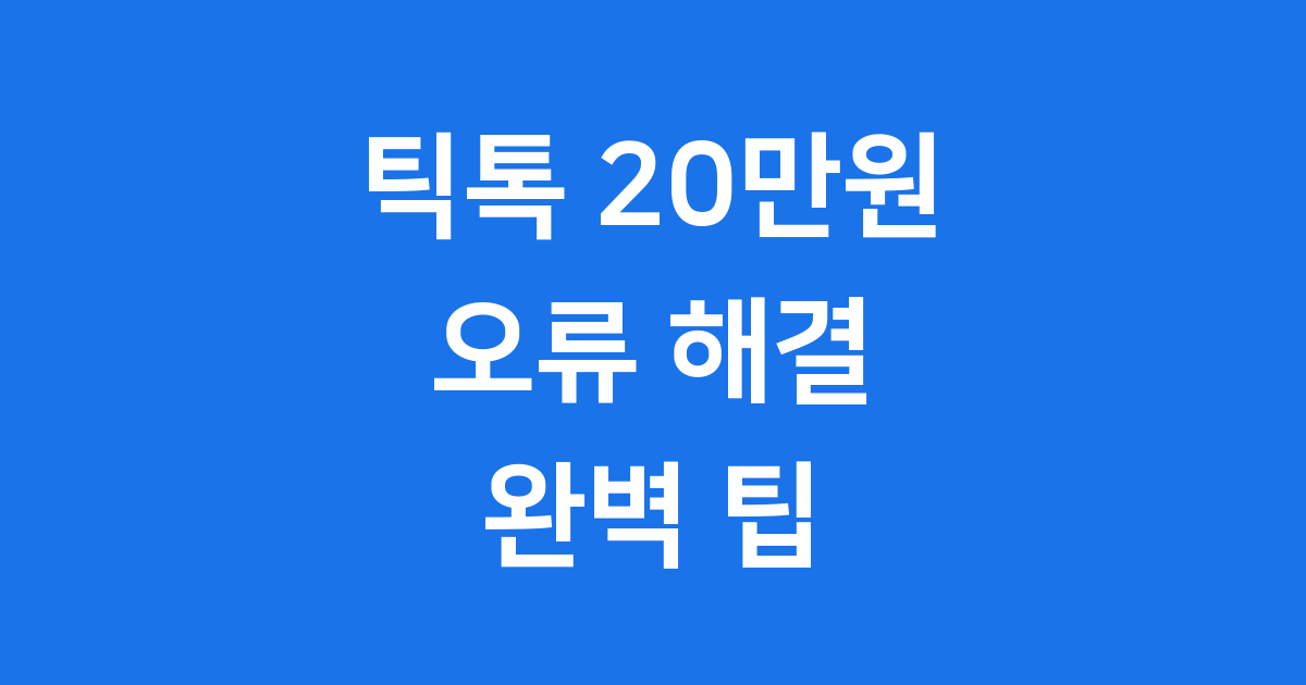 틱톡 20만원 오류: 문제 해결부터 수익까지 완벽 가이드