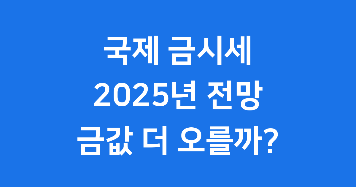 국제 금시세 2025년 전망 금값 더 오를까요?