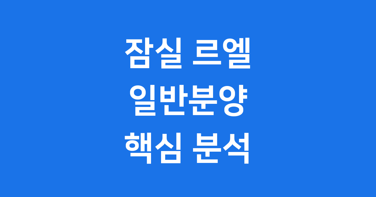잠실 르엘 일반분양 핵심 정보
