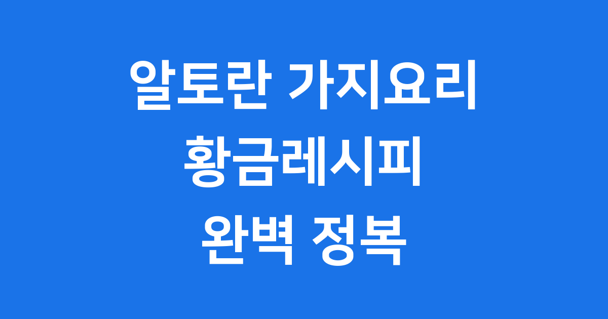 알토란 가지요리 황금레시피 2025년 완벽 정리