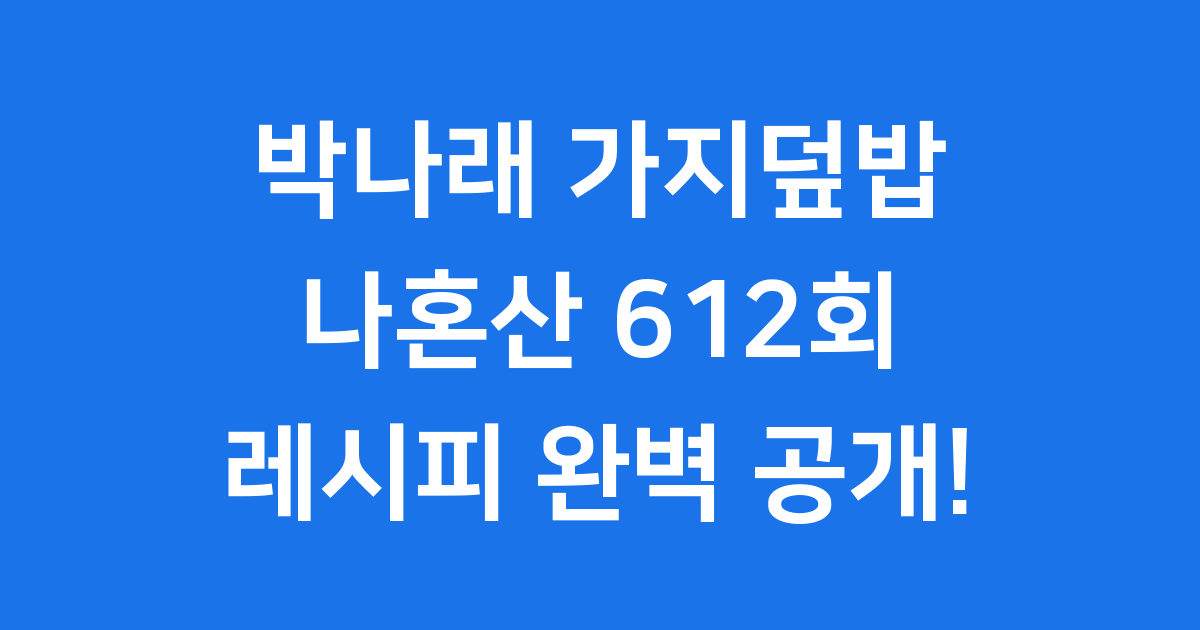 박나래 가지덮밥 레시피: 나혼산 612회 화제작, 집에서 쉽게 만들어요!
