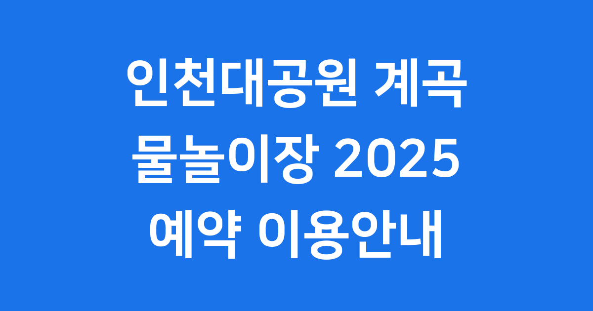 인천대공원 계곡형 물놀이장 2025년 예약 이용안내
