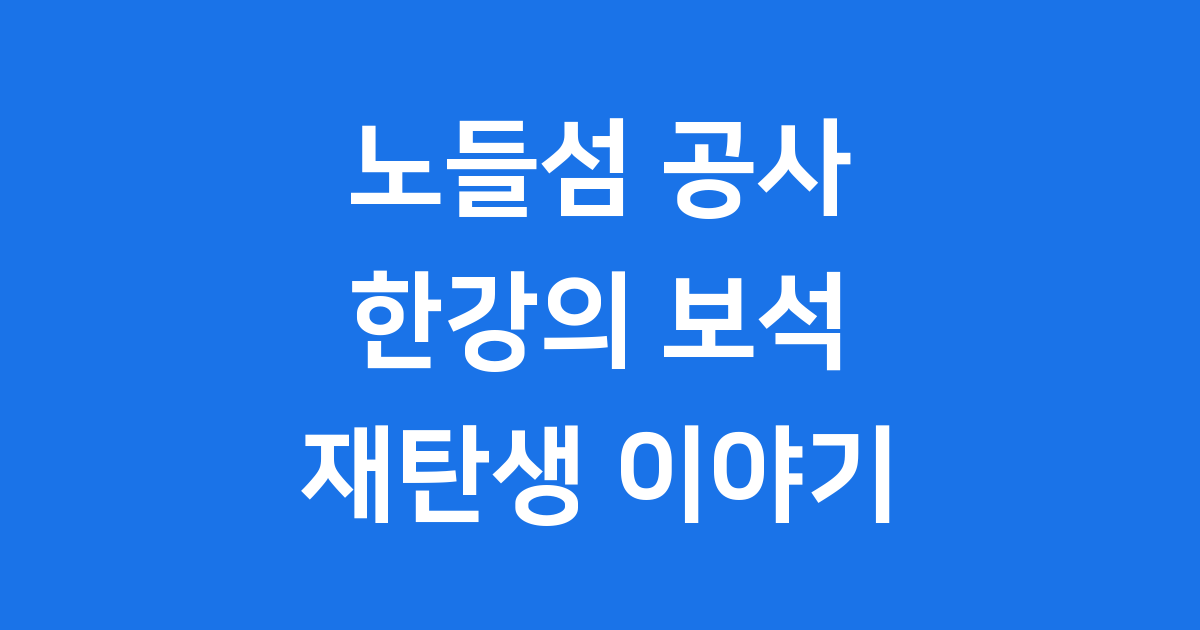 노들섬 공사 한강의 문화예술섬 재탄생