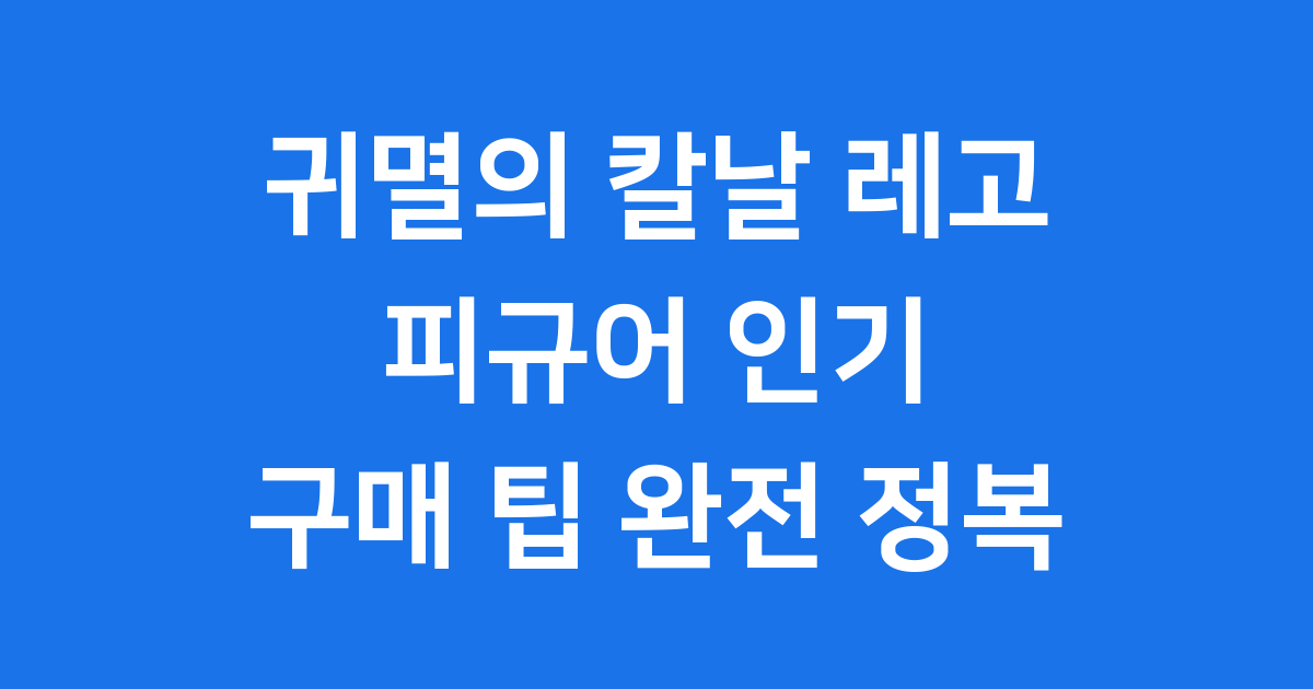 귀멸의 칼날 레고 피규어 인기 캐릭터 구매 팁