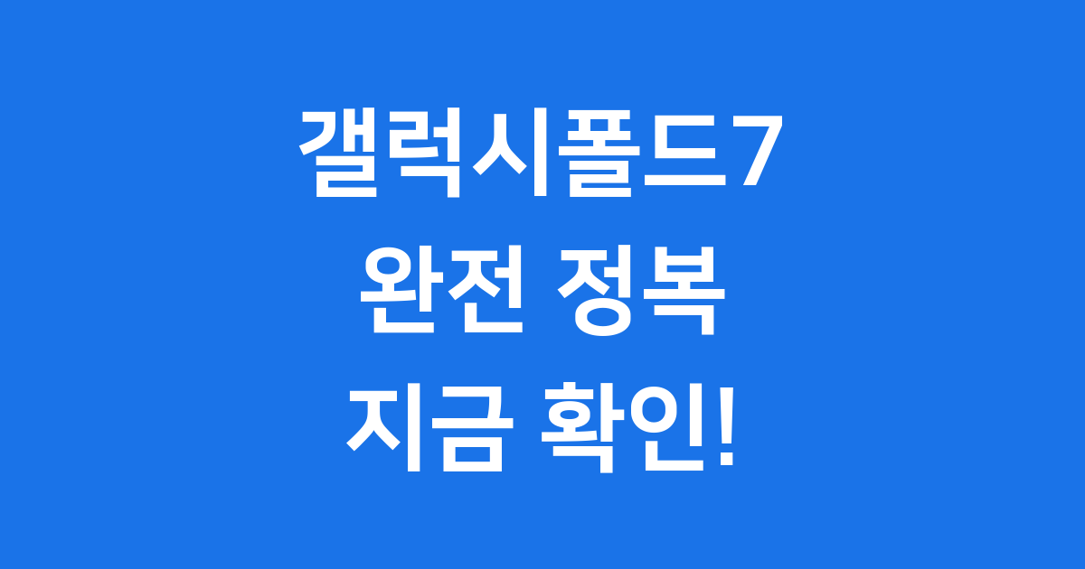 갤럭시폴드7 드디어 공개! 출시일, 가격, 스펙 총정리