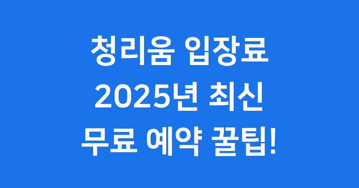청리움 입장료: 2025년 예약 방법부터 무료 이용 꿀팁까지!