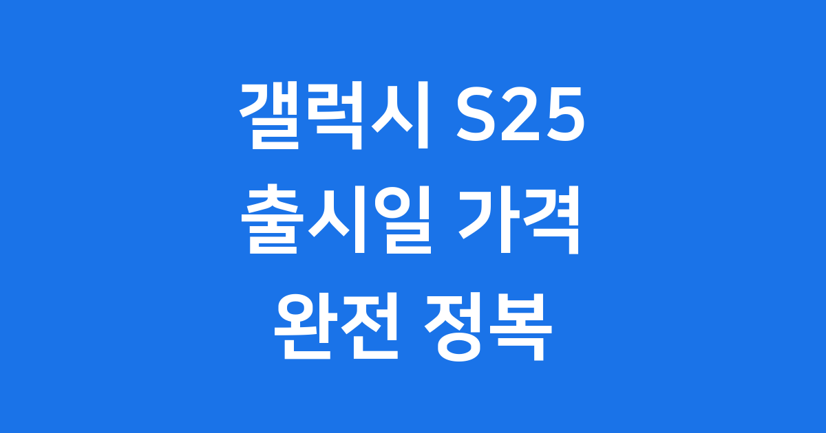 갤럭시 S25 출시일 언제? 가격 스펙 궁금해?