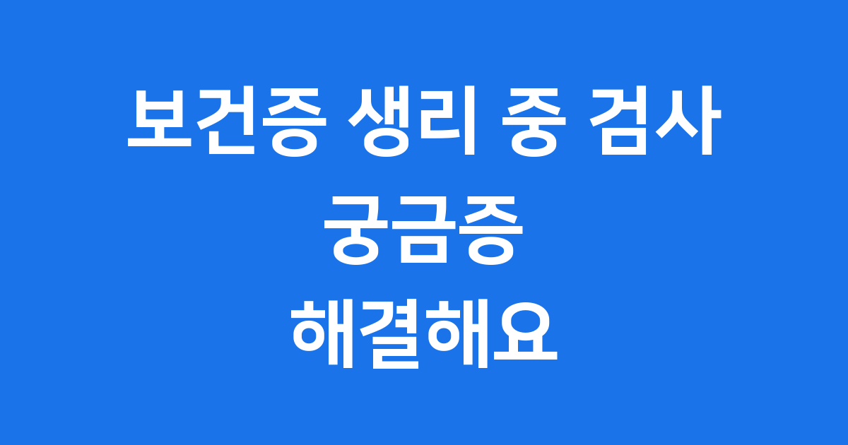 보건증 생리 중 검사 괜찮을까요? 궁금증 해결!