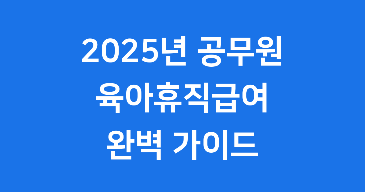 2025년 공무원 육아휴직 급여 및 신청방법 완벽 가이드
