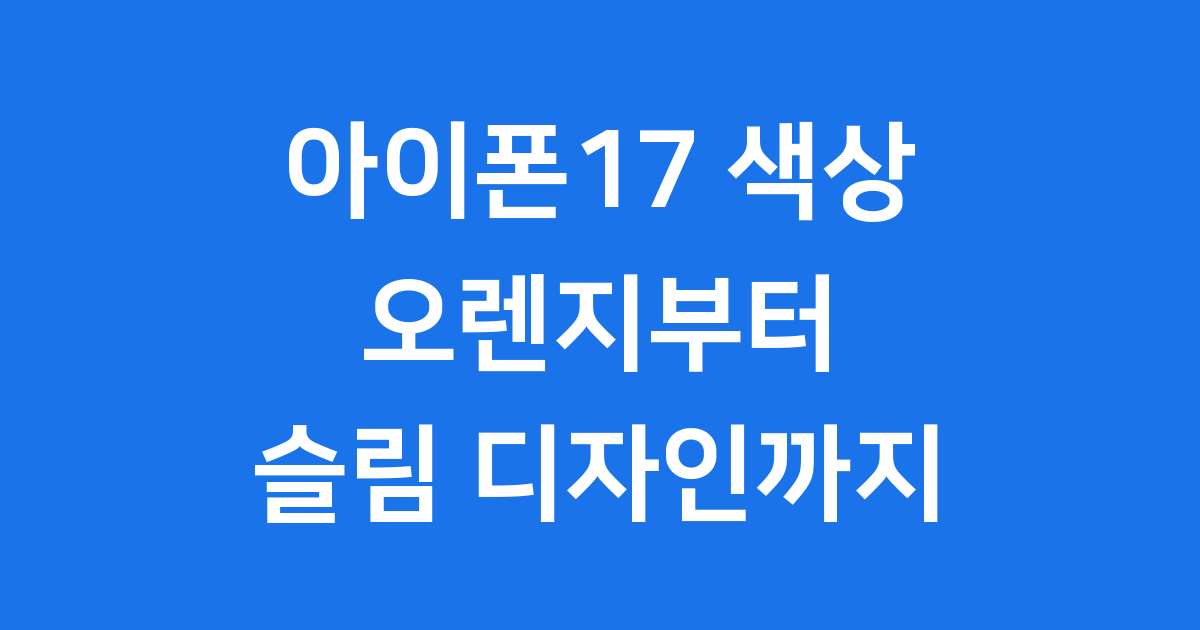 아이폰17 색상: 오렌지부터 슬림 디자인까지! ✨