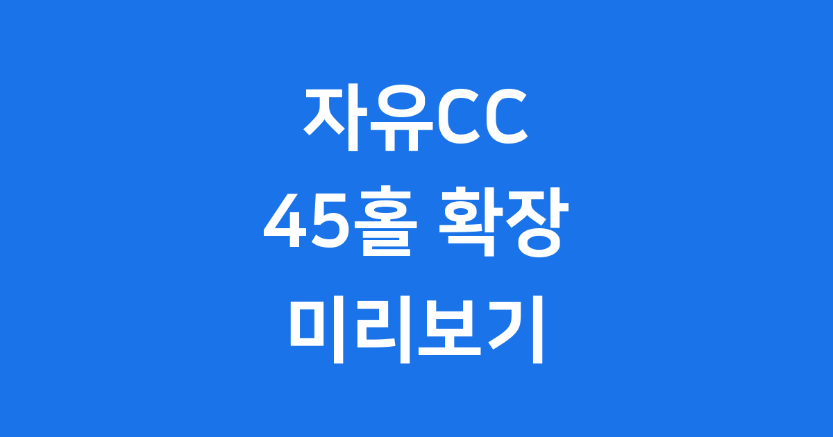 자유CC 2025년 45홀 확장 신세계 골프장 예약