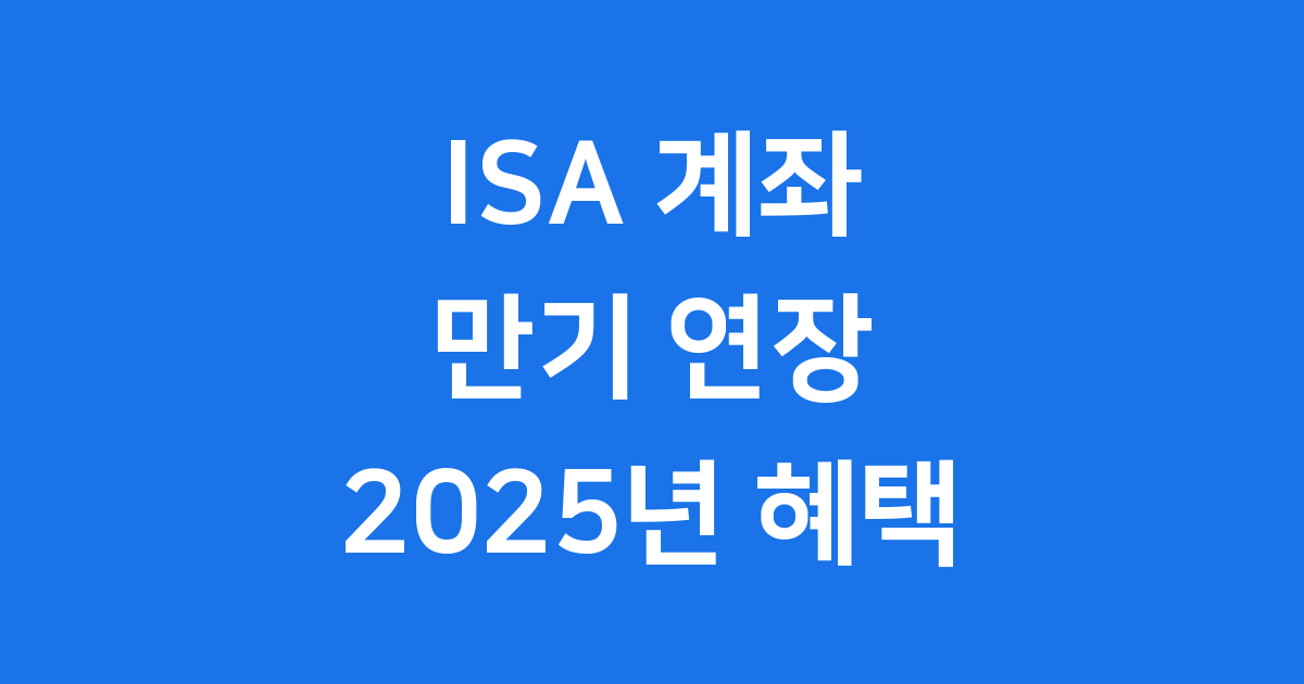 ISA 계좌 만기 연장 방법 2025년 혜택