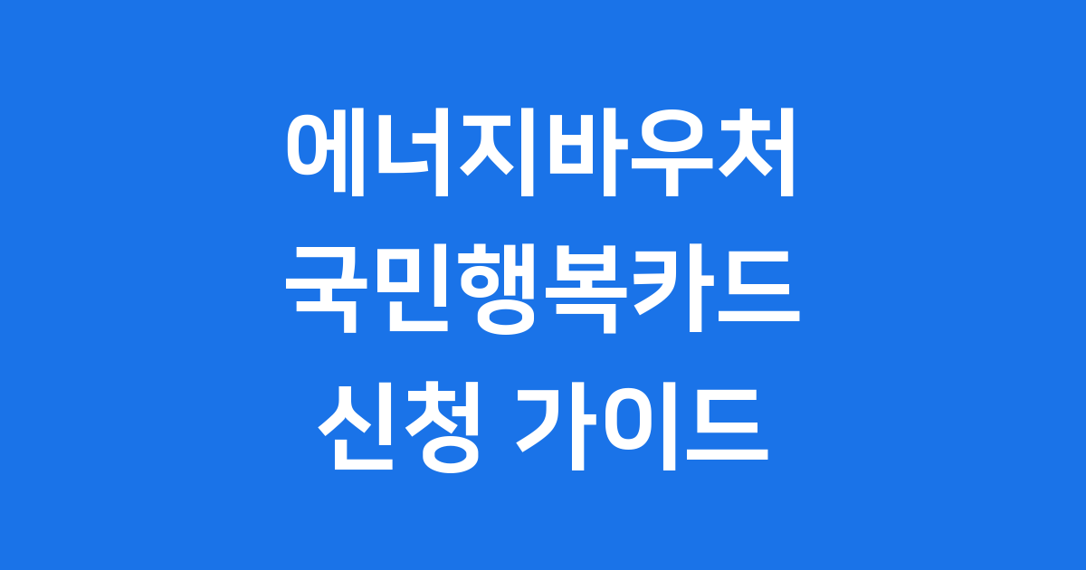2025 에너지바우처 국민행복카드 신청 방법 완벽 가이드