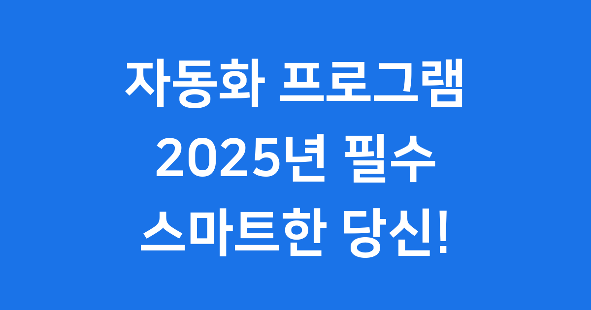 자동화 프로그램 2025년 스마트 업무의 시작!