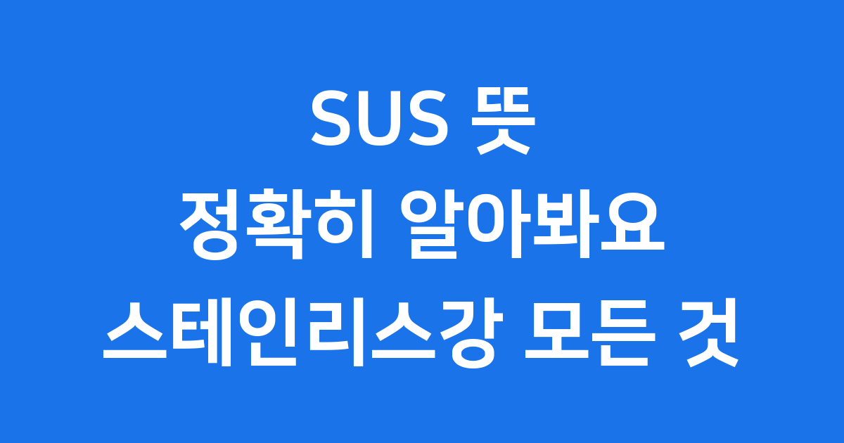 SUS 뜻 정확히 알아봐요 스테인리스강 모든 것