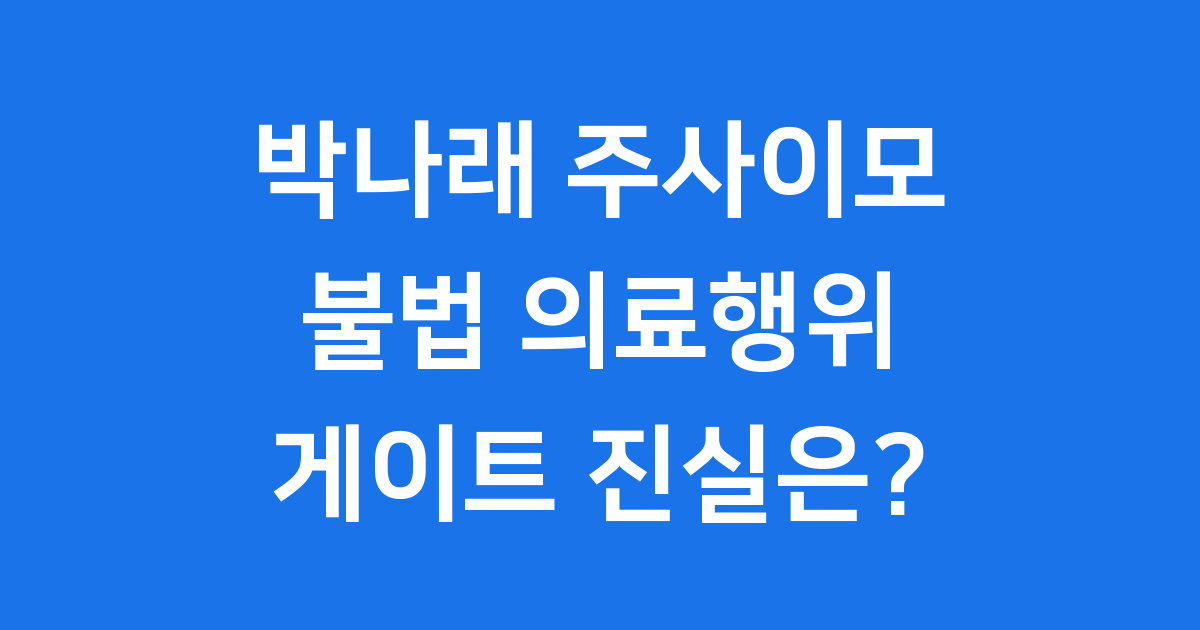 박나래 주사이모 게이트 논란의 진실