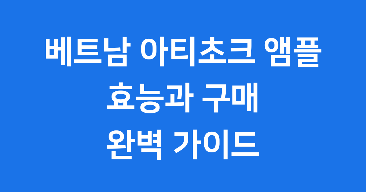 베트남 아티초크 앰플 효능부터 구매 방법까지 완벽 정리
