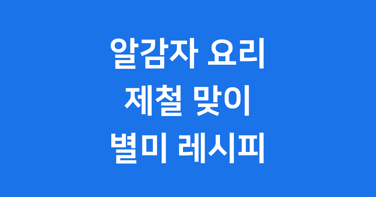 알감자 요리 제철 별미 레시피