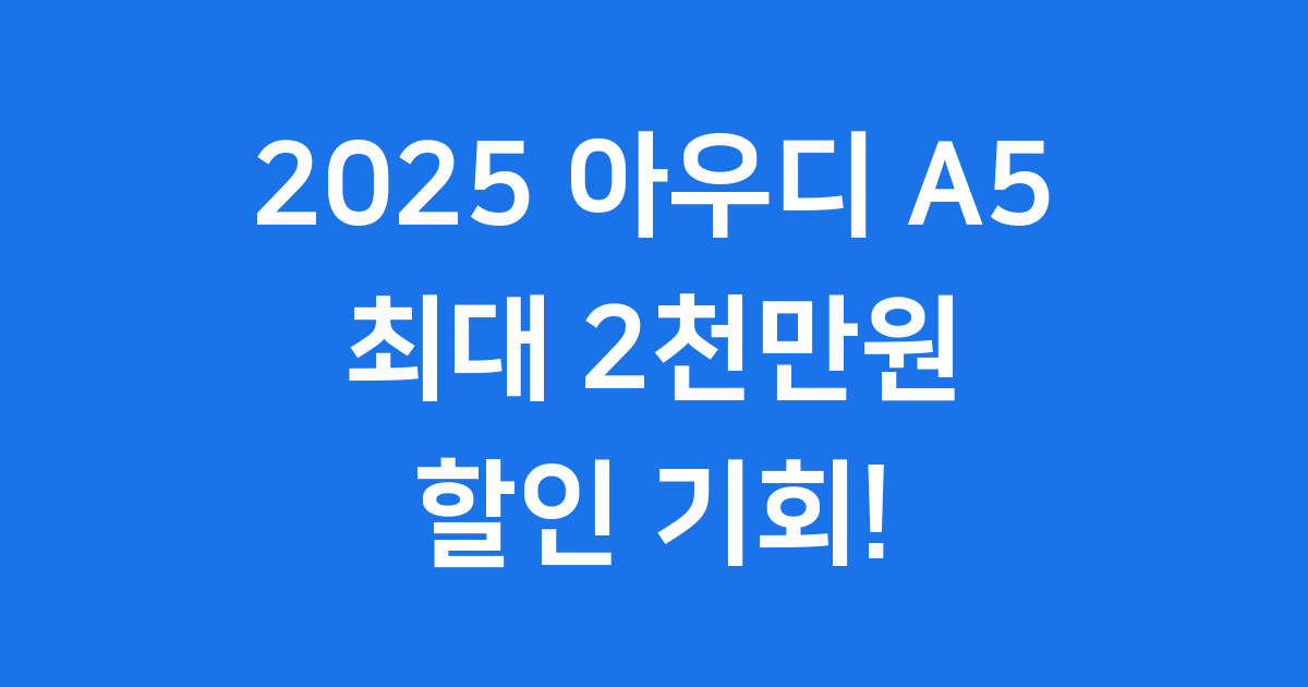 2025 아우디 A5 할인: 풀체인지 모델 파격 구매 기회!