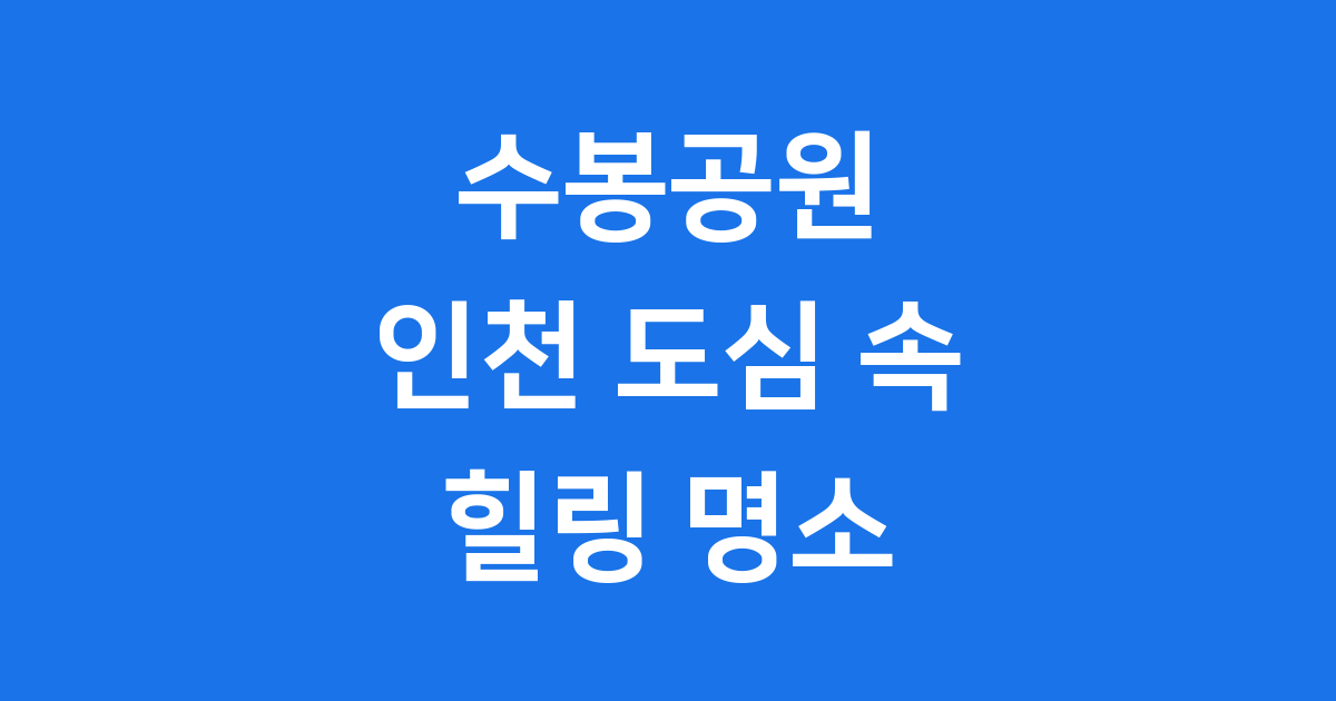 인천 수봉공원: 도심 속 사계절 힐링 명소 완벽 가이드