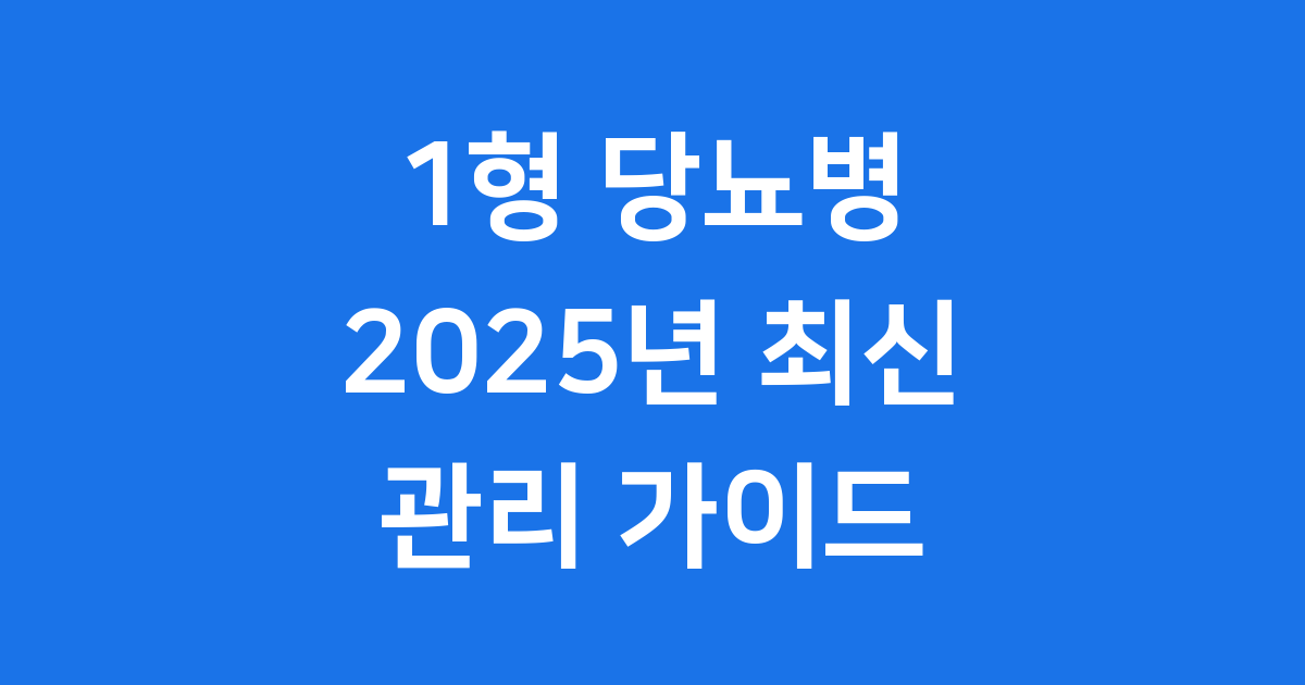 1형 당뇨병 2025년 최신 정보와 효과적인 관리법