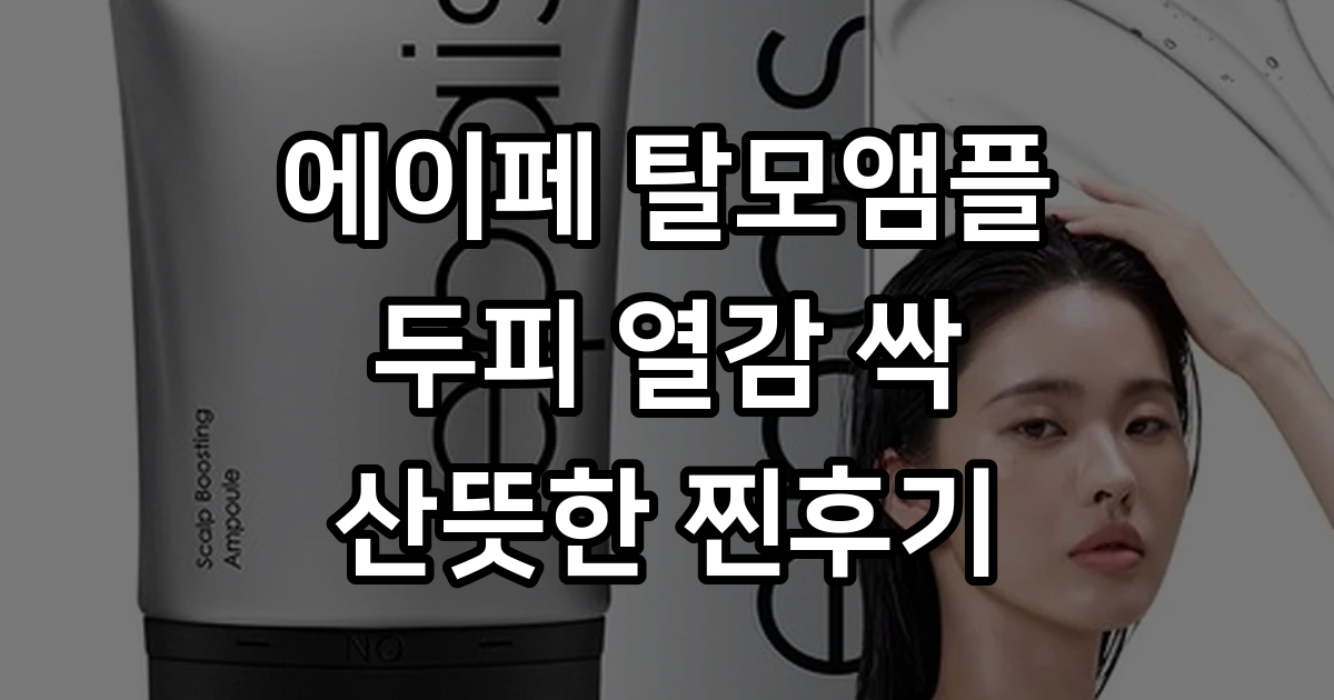 딘딘 두피 탈모 앰플 직접 써본 두피 열감 해결 후기